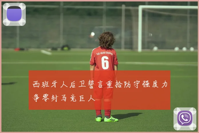 西班牙人后卫誓言重拾防守强度力争零封马竞巨人