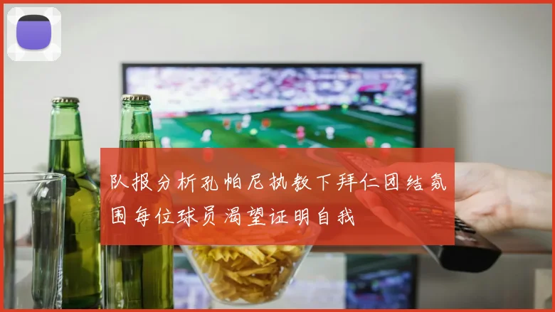 队报分析孔帕尼执教下拜仁团结氛围每位球员渴望证明自我