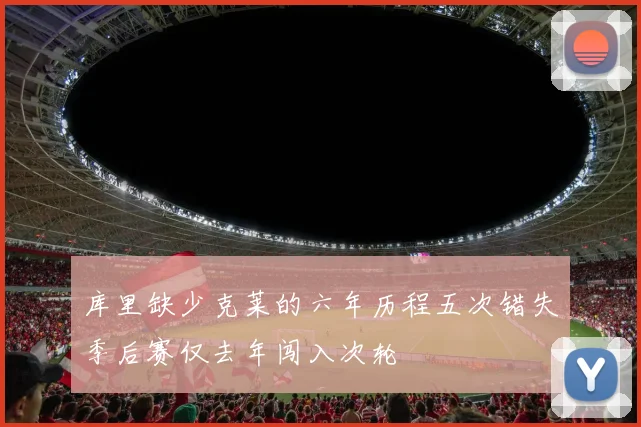 库里缺少克莱的六年历程五次错失季后赛仅去年闯入次轮