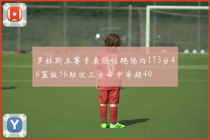 罗林斯本赛季表现惊艳场均173分46篮板56助攻三分命中率超40