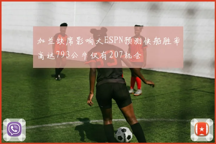 加兰缺席影响大ESPN预测快船胜率高达793公牛仅有207机会
