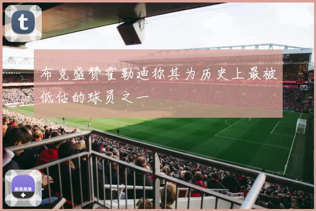 布克盛赞霍勒迪称其为历史上最被低估的球员之一
