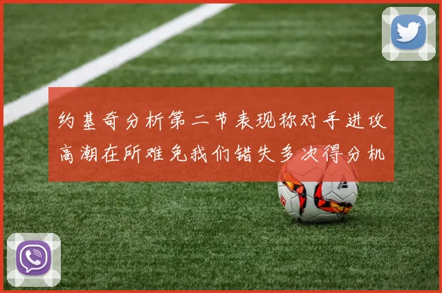 约基奇分析第二节表现称对手进攻高潮在所难免我们错失多次得分机会