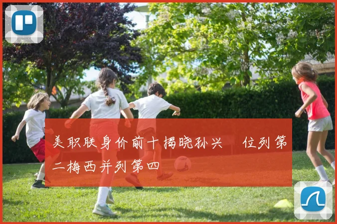 美职联身价前十揭晓孙兴慜位列第二梅西并列第四